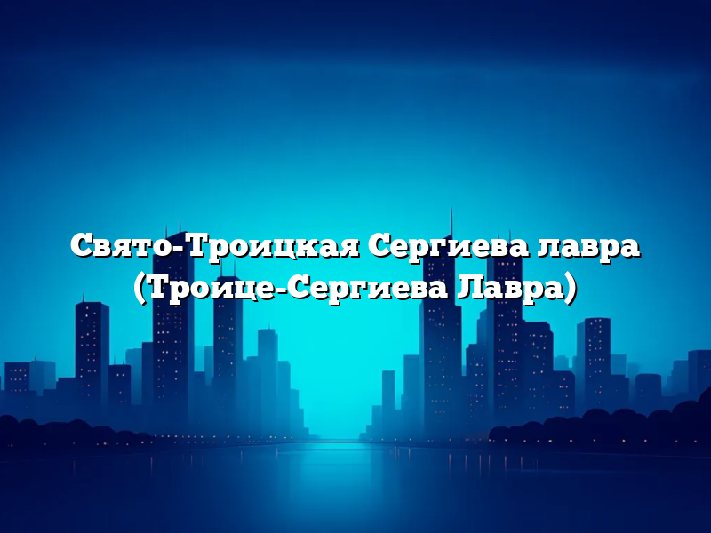 Свято-Троицкая Сергиева лавра (Троице-Сергиева Лавра)