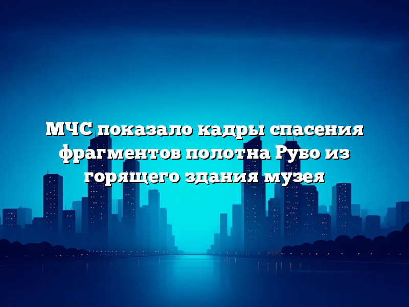 МЧС показало кадры спасения фрагментов полотна Рубо из горящего здания музея