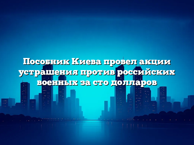 Пособник Киева провел акции устрашения против российских военных за сто долларов