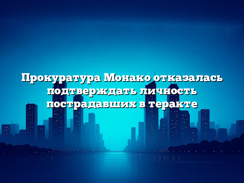 Прокуратура Монако отказалась подтверждать личность пострадавших в теракте