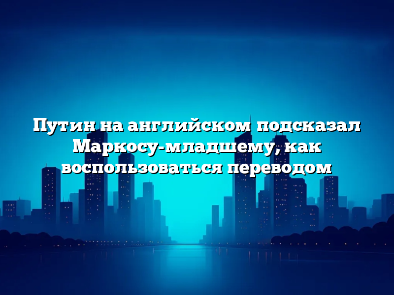 Путин на английском подсказал Маркосу-младшему, как воспользоваться переводом