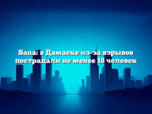 Sana: в Дамаске из-за взрывов пострадали не менее 18 человек