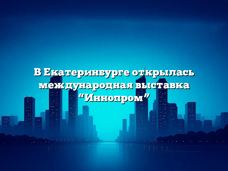 В Екатеринбурге открылась международная выставка “Иннопром”