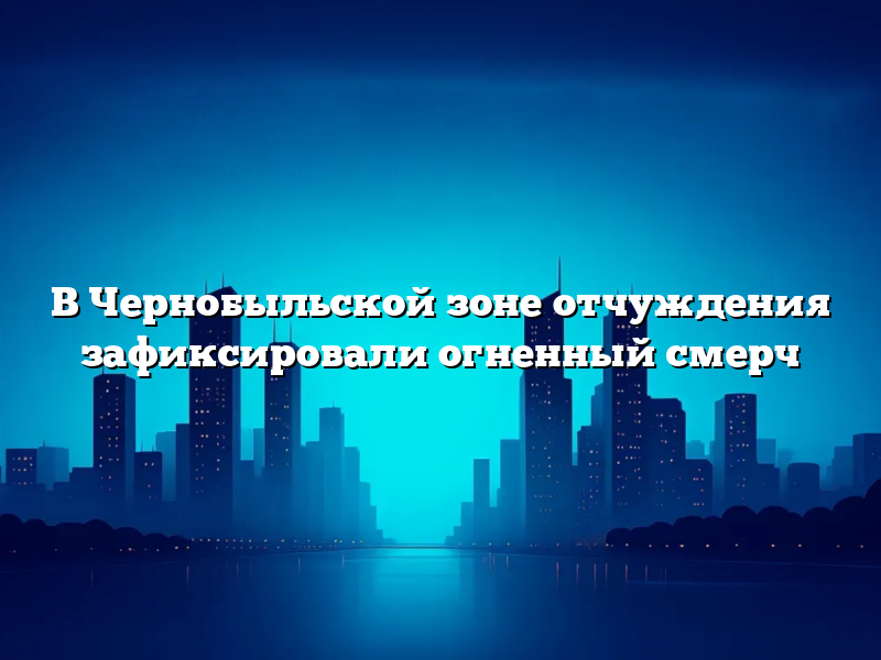 В Чернобыльской зоне отчуждения зафиксировали огненный смерч