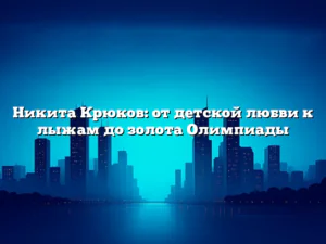 Никита Крюков: от детской любви к лыжам до золота Олимпиады