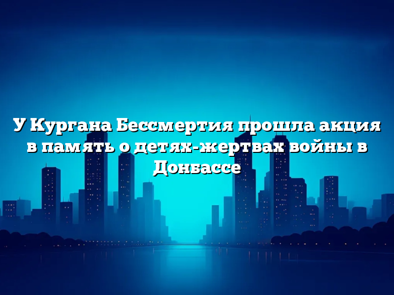 У Кургана Бессмертия прошла акция в память о детях-жертвах войны в Донбассе