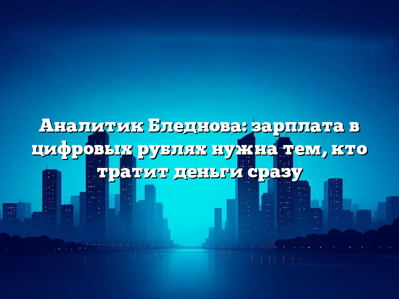 Аналитик Бледнова: зарплата в цифровых рублях нужна тем, кто тратит деньги сразу