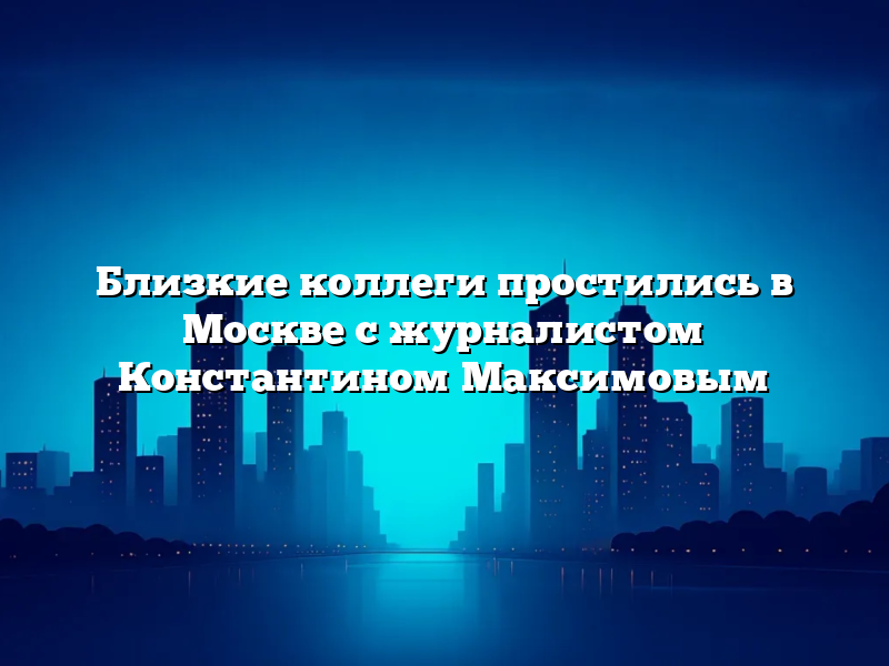 Близкие коллеги простились в Москве с журналистом Константином Максимовым