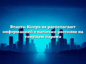 Власти Кипра не располагают информацией о наличии россияне на тонущем пароме