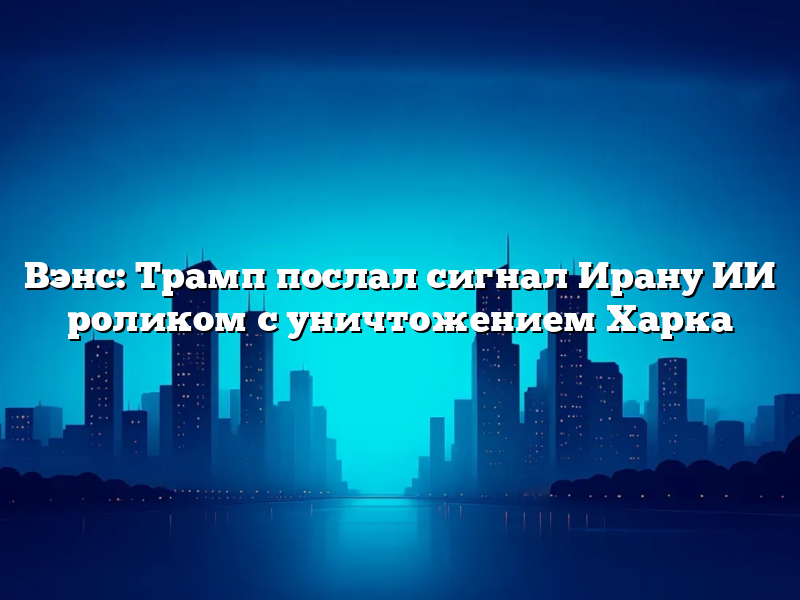 Вэнс: Трамп послал сигнал Ирану ИИ роликом с уничтожением Харка