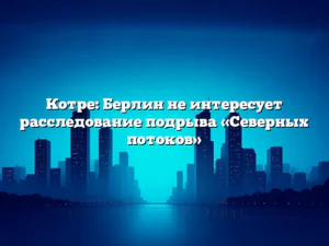 Котре: Берлин не интересует расследование подрыва «Северных потоков»