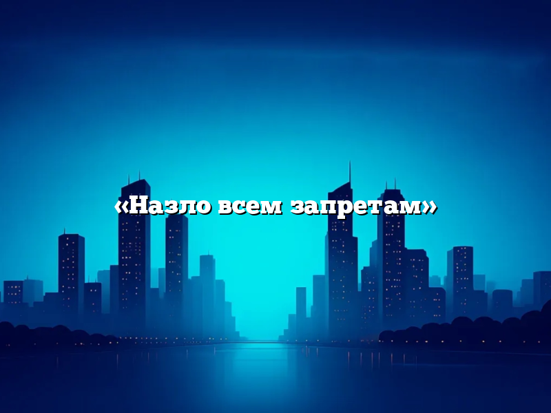 «Назло всем запретам»