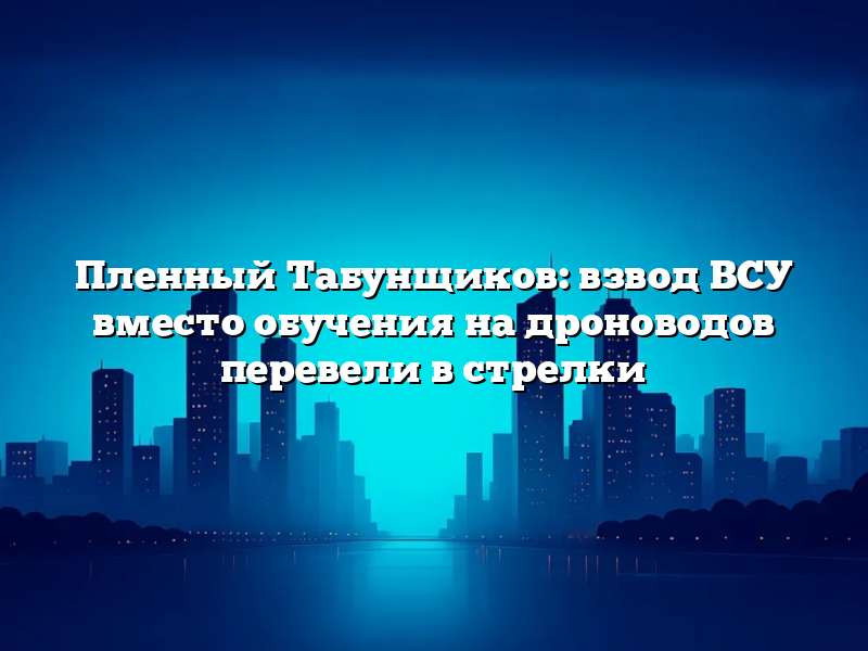 Пленный Табунщиков: взвод ВСУ вместо обучения на дроноводов перевели в стрелки