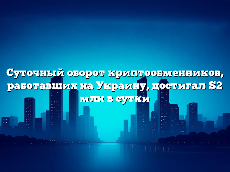 Суточный оборот криптообменников, работавших на Украину, достигал $2 млн в сутки