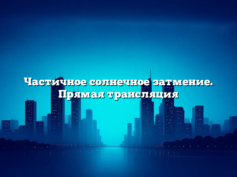 Частичное солнечное затмение. Прямая трансляция