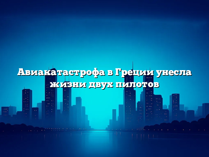 Авиакатастрофа в Греции унесла жизни двух пилотов