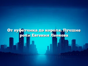 От буфетчика до короля. Лучшие роли Евгения Леонова